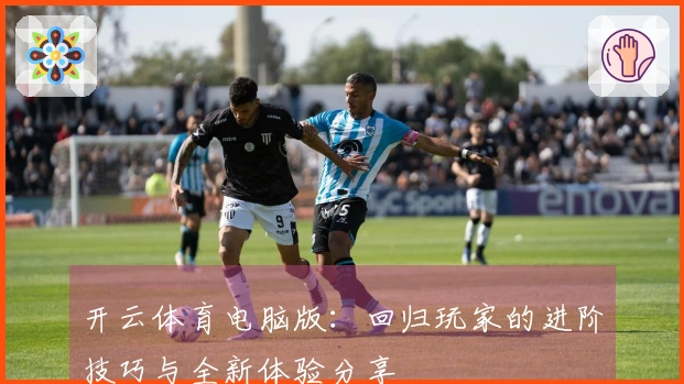 开云体育电脑版：回归玩家的进阶技巧与全新体验分享