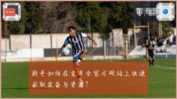 新手如何在金年会官方网站上快速获取装备与资源？