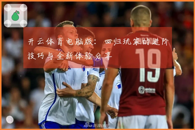 开云体育电脑版：回归玩家的进阶技巧与全新体验分享